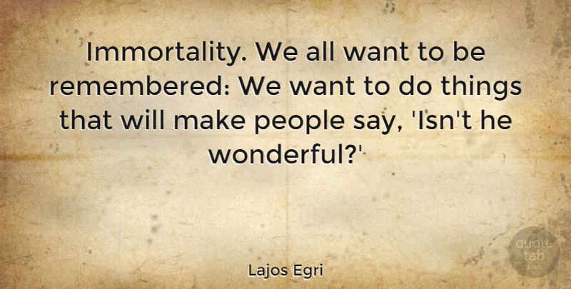 Lajos Egri Quote About People: Immortality We All Want To...