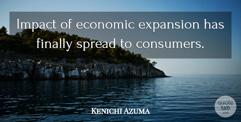 Kenichi Azuma Quote About Economic, Expansion, Finally, Impact, Spread: Impact Of Economic Expansion Has...