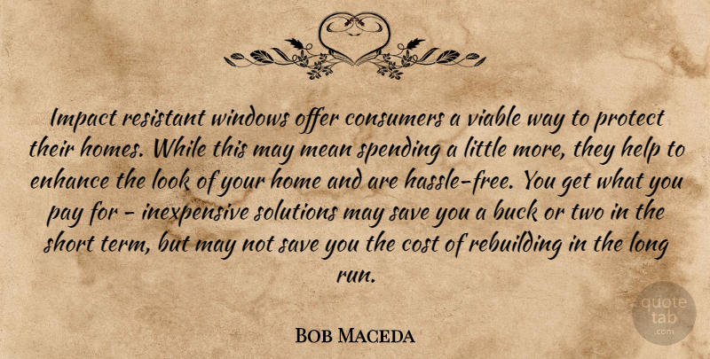 Bob Maceda Quote About Buck, Consumers, Cost, Enhance, Help: Impact Resistant Windows Offer Consumers...