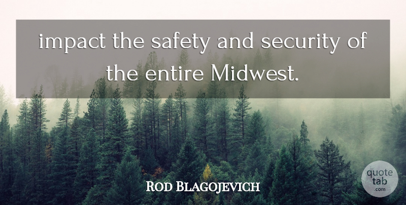 Rod Blagojevich Quote About Entire, Impact, Safety, Security: Impact The Safety And Security...