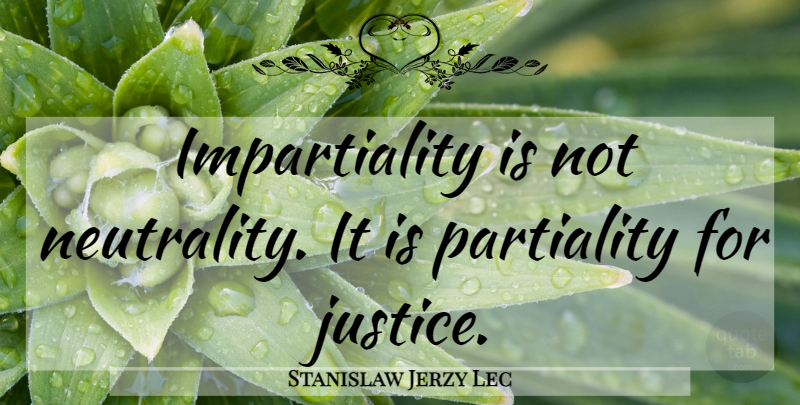 Stanislaw Jerzy Lec Quote About Justice, Neutrality, Impartiality: Impartiality Is Not Neutrality It...