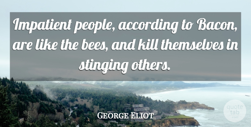 George Eliot Quote About People, Bees, Impatient: Impatient People According To Bacon...