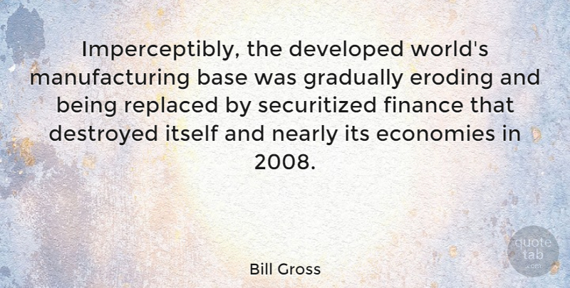 Bill Gross Quote About World, Finance, Economy: Imperceptibly The Developed Worlds Manufacturing...