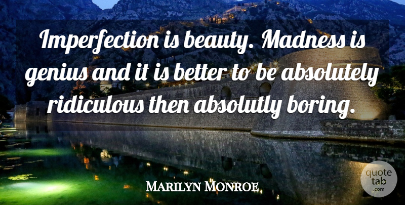 Marilyn Monroe Quote About Absolutely, Beauty, Genius, Madness, Ridiculous: Imperfection Is Beauty Madness Is...