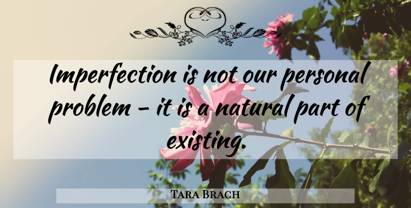 Tara Brach Quote About Imperfection, Problem, Natural: Imperfection Is Not Our Personal...
