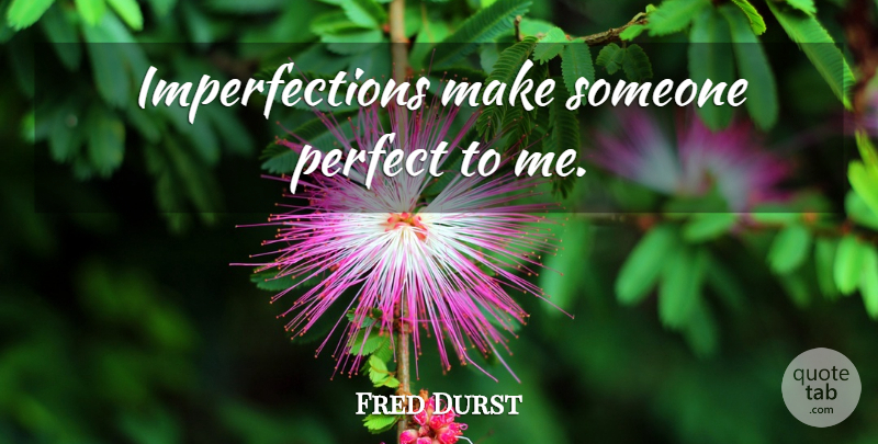 Fred Durst Quote About Perfect, Imperfection: Imperfections Make Someone Perfect To...