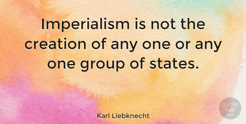 Karl Liebknecht Quote About Groups, Creation, Imperialism: Imperialism Is Not The Creation...