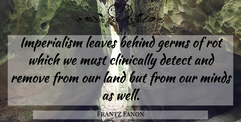 Frantz Fanon Quote About Land, Mind, Germs: Imperialism Leaves Behind Germs Of...