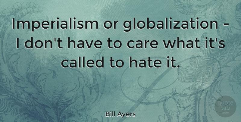 Bill Ayers Quote About Hate, Care, Imperialism: Imperialism Or Globalization I Dont...