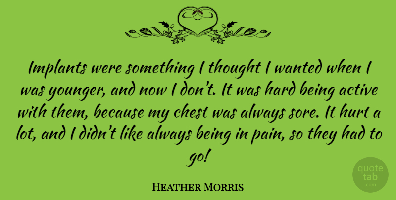 Heather Morris Quote About Hurt, Pain, Wanted: Implants Were Something I Thought...