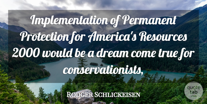 Rodger Schlickeisen Quote About Dream, Permanent, Protection, Resources, True: Implementation Of Permanent Protection For...