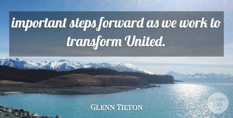 Glenn Tilton Quote About Forward, Steps, Transform, Work: Important Steps Forward As We...