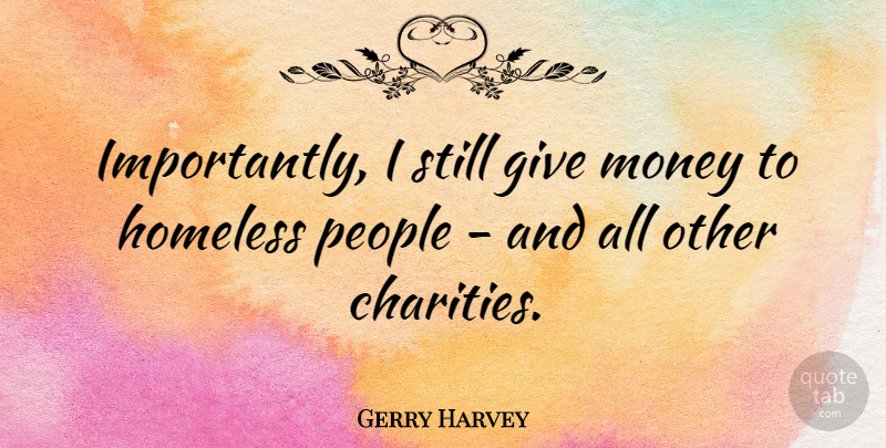 Gerry Harvey Quote About Money, People: Importantly I Still Give Money...