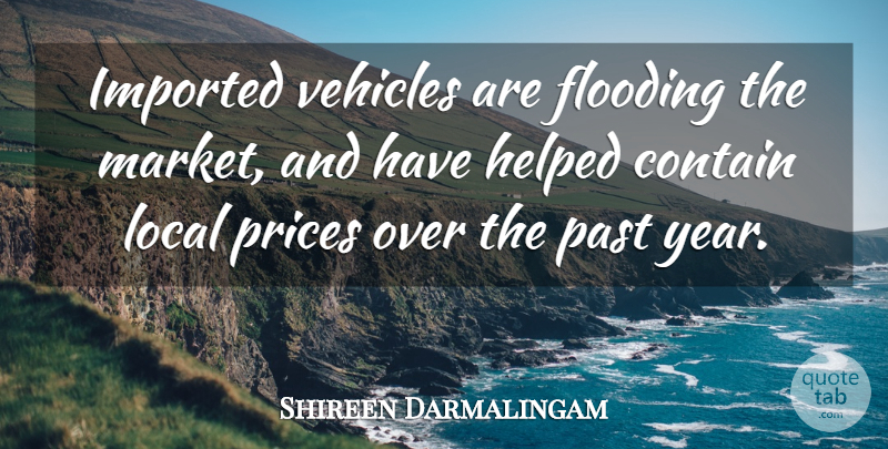 Shireen Darmalingam Quote About Contain, Flooding, Helped, Imported, Local: Imported Vehicles Are Flooding The...
