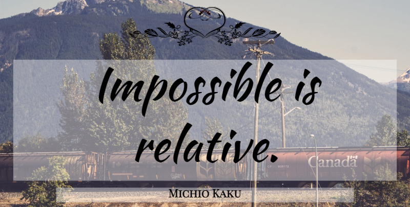 Michio Kaku Quote About Impossible, Relative: Impossible Is Relative...