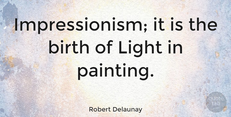 Robert Delaunay Quote About Light, Painting, Birth: Impressionism It Is The Birth...