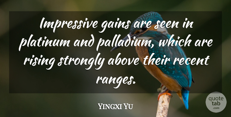 Yingxi Yu Quote About Above, Gains, Impressive, Platinum, Recent: Impressive Gains Are Seen In...