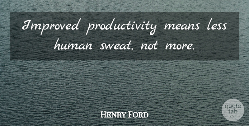 Henry Ford Quote About Mean, Sweat, Kick Ass: Improved Productivity Means Less Human...