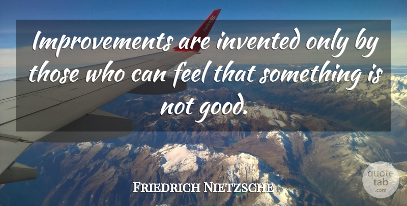 Friedrich Nietzsche Quote About Improvement, Feels, Miscellaneous: Improvements Are Invented Only By...