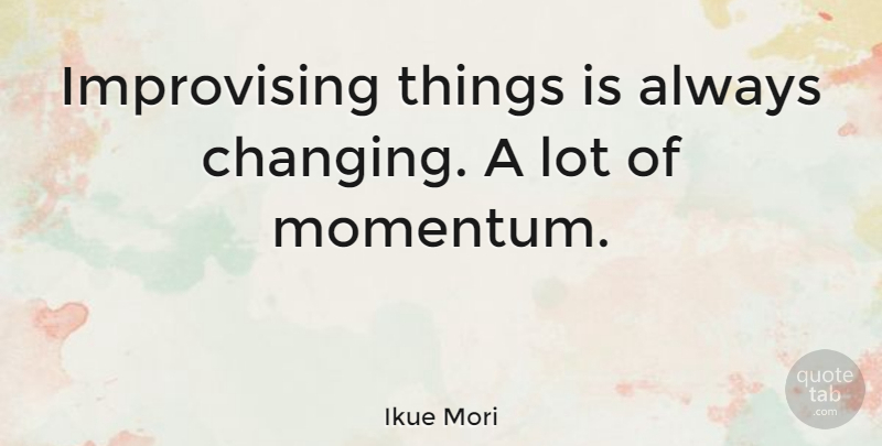 Ikue Mori Quote About Momentum, Improvising: Improvising Things Is Always Changing...