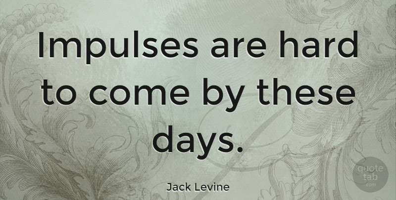 Jack Levine Quote About These Days, Impulse, Hard: Impulses Are Hard To Come...