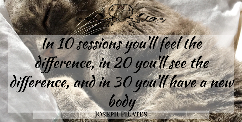 Joseph Pilates Quote About Differences, Body, Feels: In 10 Sessions Youll Feel...