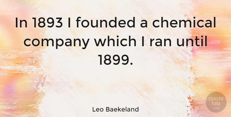 Leo Baekeland Quote About Chemicals, Company, Ran: In 1893 I Founded A...