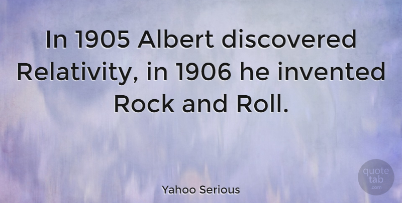 Yahoo Serious Quote About Rock And Roll, Rocks, Relativity: In 1905 Albert Discovered Relativity...
