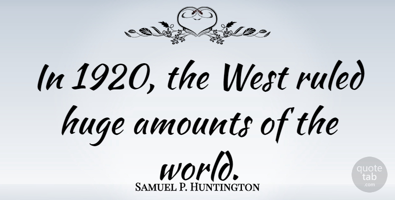Samuel P. Huntington Quote About West, World, Amount: In 1920 The West Ruled...