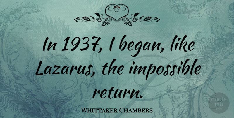 Whittaker Chambers Quote About Return, Lazarus, Impossible: In 1937 I Began Like...