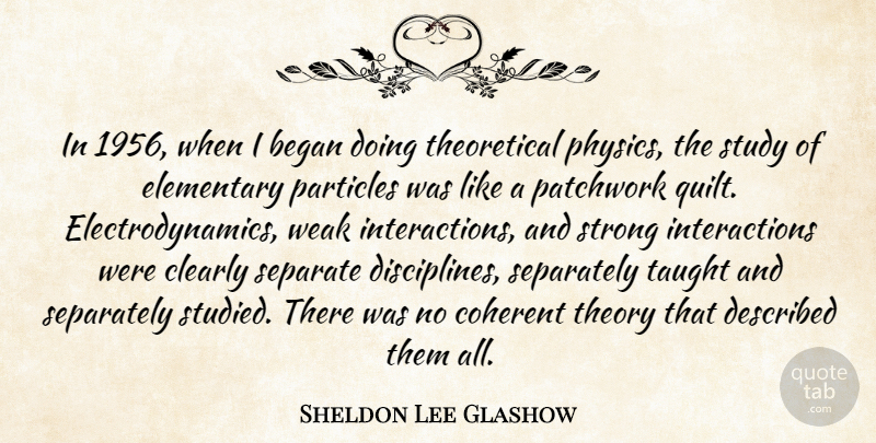 Sheldon Lee Glashow Quote About Began, Clearly, Coherent, Elementary, Particles: In 1956 When I Began...