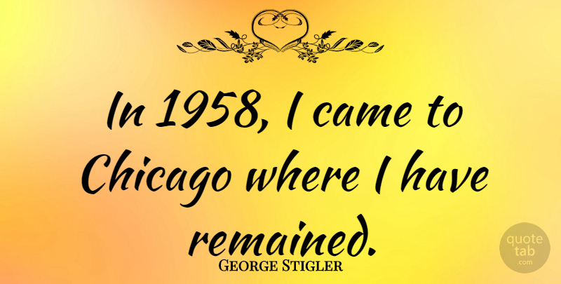 George Stigler Quote About Chicago: In 1958 I Came To...