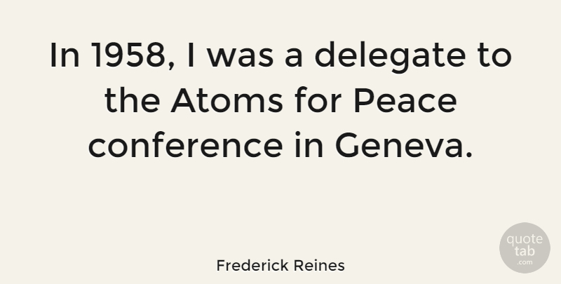 Frederick Reines Quote About Atoms, Geneva, Conferences: In 1958 I Was A...