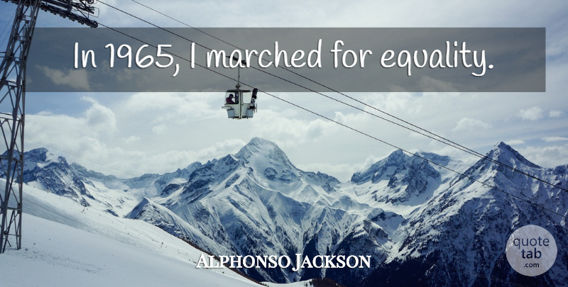 Alphonso Jackson Quote About Equality: In 1965 I Marched For...