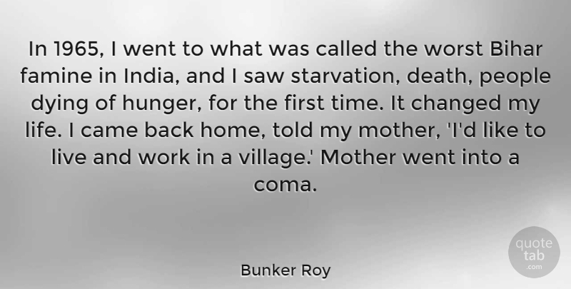 Bunker Roy Quote About Came, Changed, Death, Dying, Famine: In 1965 I Went To...