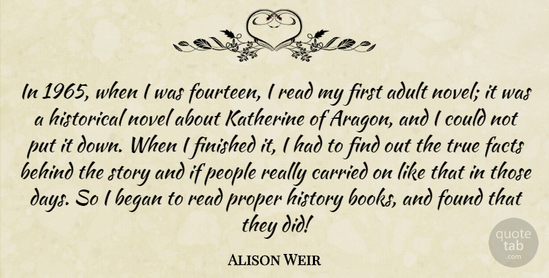 Alison Weir Quote About Adult, Began, Behind, Carried, Finished: In 1965 When I Was...