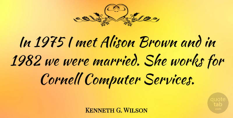 Kenneth G. Wilson Quote About Computer, Married, Mets: In 1975 I Met Alison...