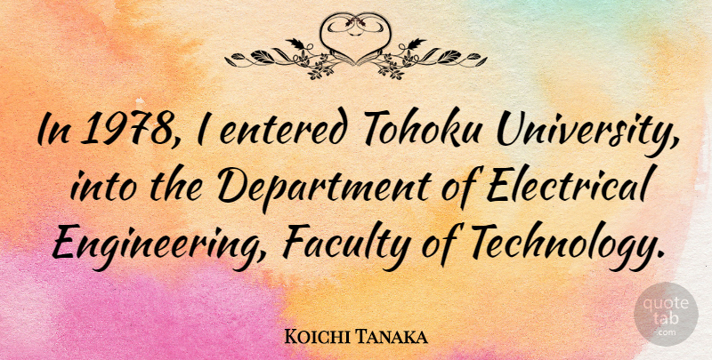 Koichi Tanaka Quote About Technology, Engineering, Faculty: In 1978 I Entered Tohoku...