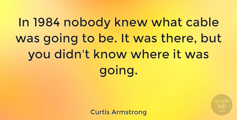 Curtis Armstrong Quote About Knows, Cables: In 1984 Nobody Knew What...