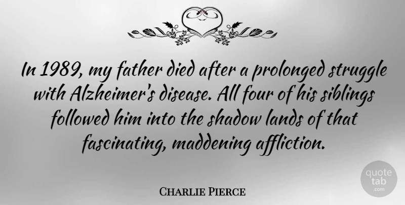 Charlie Pierce Quote About Died, Followed, Four, Lands, Maddening: In 1989 My Father Died...