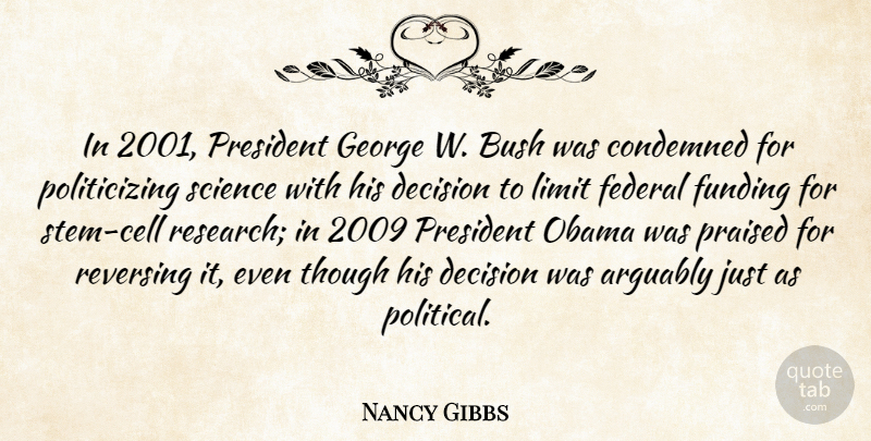 Nancy Gibbs Quote About Arguably, Bush, Condemned, Decision, Federal: In 2001 President George W...