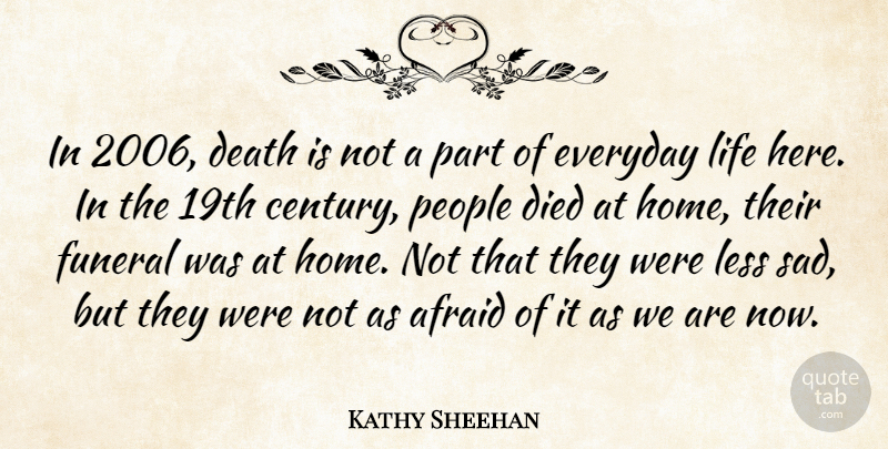 Kathy Sheehan Quote About Afraid, Death, Died, Everyday, Funeral: In 2006 Death Is Not...