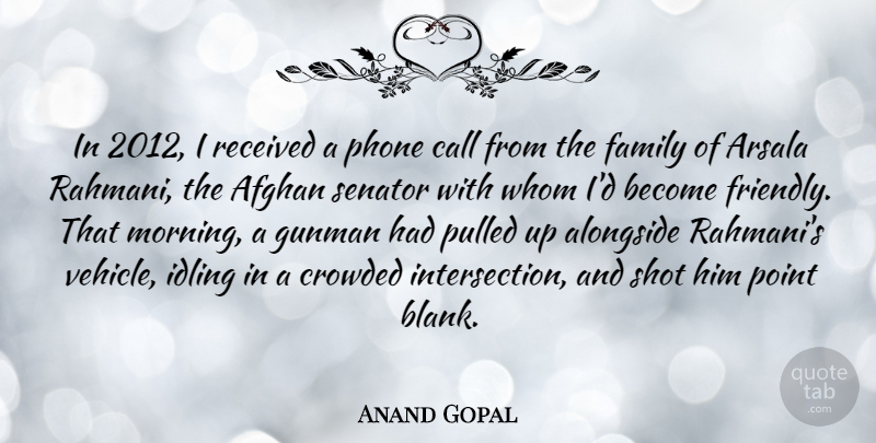 Anand Gopal Quote About Afghan, Alongside, Call, Crowded, Family: In 2012 I Received A...