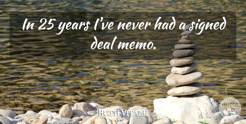 Ruth Vitale Quote About Deal, Signed: In 25 Years Ive Never...