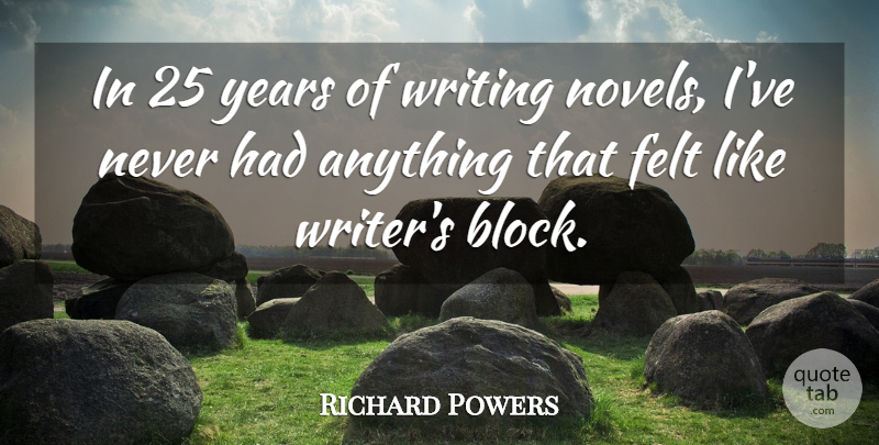 Richard Powers Quote About Block, Writing, Years: In 25 Years Of Writing...