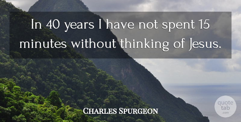 Charles Spurgeon Quote About Jesus, Thinking, Years: In 40 Years I Have...