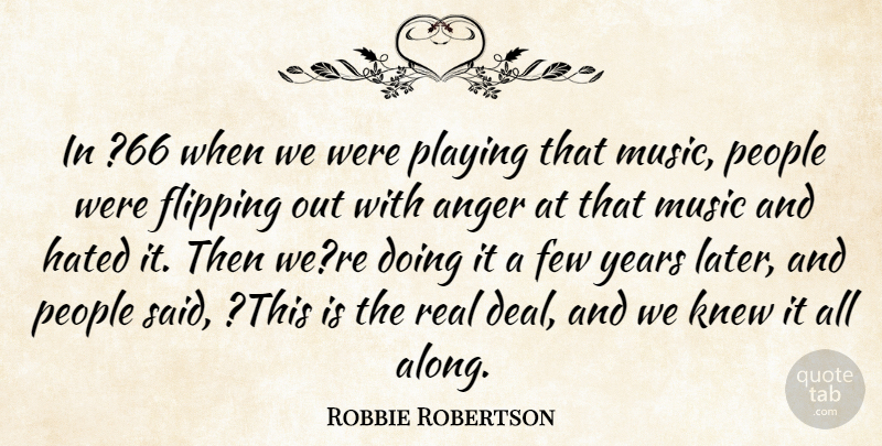 Robbie Robertson Quote About Anger, Few, Flipping, Hated, Knew: In 66 When We Were...