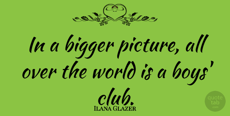 Ilana Glazer Quote About undefined: In A Bigger Picture All...