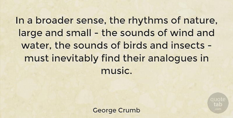 George Crumb Quote About Birds, Broader, Inevitably, Insects, Large: In A Broader Sense The...