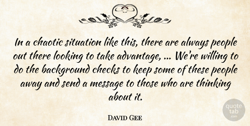 David Gee Quote About Advantage, Background, Chaotic, Checks, Looking: In A Chaotic Situation Like...